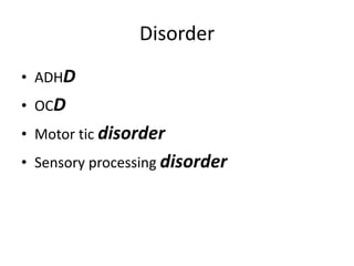 Disorder
• ADHD
• OCD
• Motor tic disorder
• Sensory processing disorder
 