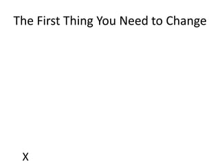 The First Thing You Need to Change




 X
 