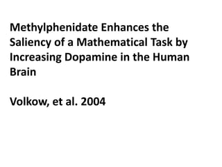 Methylphenidate Enhances the
Saliency of a Mathematical Task by
Increasing Dopamine in the Human
Brain

Volkow, et al. 2004
 