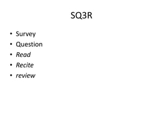 SQ3R
•   Survey
•   Question
•   Read
•   Recite
•   review
 