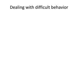 Dealing with difficult behavior
 