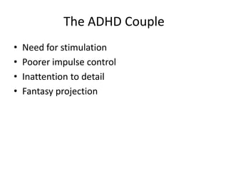 The ADHD Couple
•   Need for stimulation
•   Poorer impulse control
•   Inattention to detail
•   Fantasy projection
 