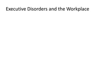 Executive Disorders and the Workplace
 