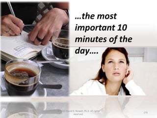…the most
                           important 10
                           minutes of the
                           day….




           © 2011 David D. Nowell, Ph.D. All rights
5/3/2012                                              279
                         reserved.
 