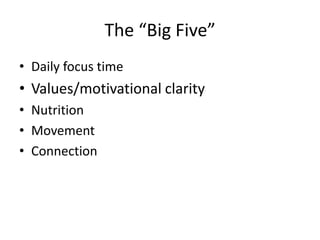 The “Big Five”
• Daily focus time
• Values/motivational clarity
• Nutrition
• Movement
• Connection
 