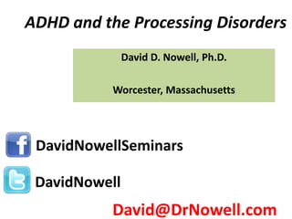 ADHD and the Processing Disorders
               David D. Nowell, Ph.D.

           Worcester, Massachusetts




 DavidNowellSeminars

 DavidNowell
           David@DrNowell.com
 