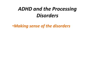 ADHD and the Processing
         Disorders
•Making sense of the disorders
 