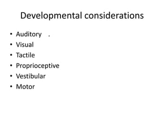 Developmental considerations
•   Auditory .
•   Visual
•   Tactile
•   Proprioceptive
•   Vestibular
•   Motor
 