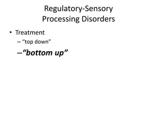 Regulatory-Sensory
          Processing Disorders
• Treatment
  – “top down”
  –“bottom up”
 