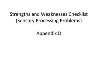 Strengths and Weaknesses Checklist
   (Sensory Processing Problems)

           Appendix D
 
