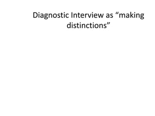 Diagnostic Interview as “making
         distinctions”
 