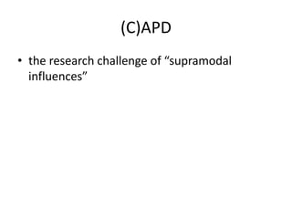 (C)APD
• the research challenge of “supramodal
  influences”
 