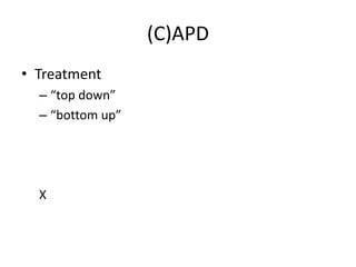 (C)APD
• Treatment
  – “top down”
  – “bottom up”




  X
 