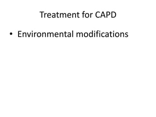 Treatment for CAPD

• Environmental modifications
 