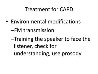 Treatment for CAPD

• Environmental modifications
  –FM transmission
  –Training the speaker to face the
   listener, check for
   understanding, use prosody
 
