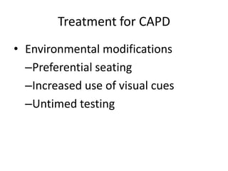 Treatment for CAPD
• Environmental modifications
  –Preferential seating
  –Increased use of visual cues
  –Untimed testing
 