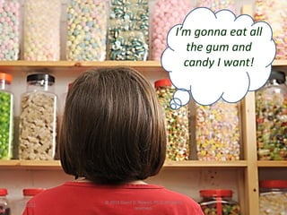 I’m gonna eat all
                                                 the gum and
                                                 candy I want!




           © 2011 David D. Nowell, Ph.D. All rights
5/3/2012                                                           84
                         reserved.
 