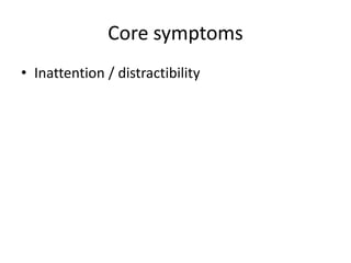 Core symptoms
• Inattention / distractibility
 