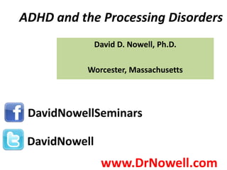 ADHD and the Processing Disorders
               David D. Nowell, Ph.D.

           Worcester, Massachusetts




 DavidNowellSeminars

 DavidNowell
                www.DrNowell.com
 