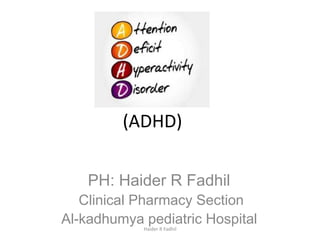 (ADHD)
PH: Haider R Fadhil
Clinical Pharmacy Section
Al-kadhumya pediatric HospitalHaider R Fadhil
 