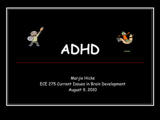 ADHD Marjie Hicks ECE 275 Current Issues in Brain Development August 9, 2010 