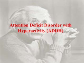 Attention Deficit Disorder with
Hyperactivity (ADDH)
 