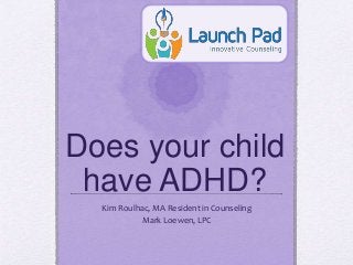 Does your child
have ADHD?
Kim Roulhac, MA Resident in Counseling
Mark Loewen, LPC
 