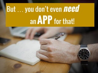 But … you don’t even need
an APP for that!
 