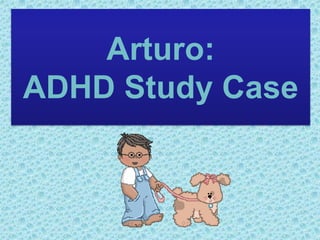 Arturo:
ADHD Study Case
 