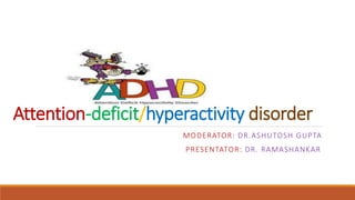 ADHD
Attention-deficit/hyperactivity disorder
MODERATOR: DR.ASHUTOSH GUPTA
PRESENTATOR: DR. RAMASHANKAR
 
