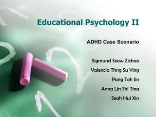 Educational Psychology II ADHD Case Scenario Sigmund Seow Zichao Valencia Thng Su Ying Pang Toh Jin Anna Lin Shi Ting Seah Hui Xin 