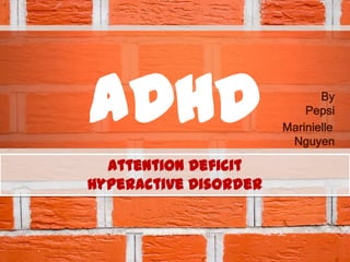 ADHD By
Pepsi
Marinielle
Nguyen
Attention Deficit
Hyperactive Disorder
 