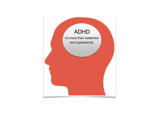 ADHD
It’s more than inattention
and hyperactivity
 