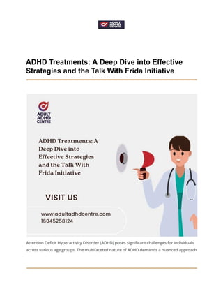 ADHD Treatments: A Deep Dive into Effective
Strategies and the Talk With Frida Initiative
Attention Deficit Hyperactivity Disorder (ADHD) poses significant challenges for individuals
across various age groups. The multifaceted nature of ADHD demands a nuanced approach
 