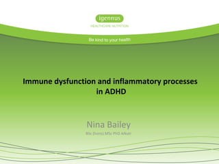 Immune dysfunction and inflammatory processes
in ADHD
Nina Bailey
BSc (hons) MSc PhD ANutr
 