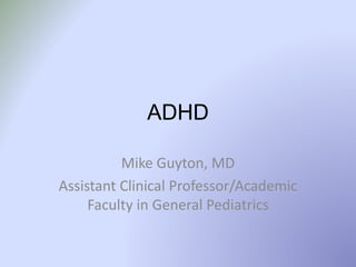 ADHD
Mike Guyton, MD
Assistant Clinical Professor/Academic
Faculty in General Pediatrics
 