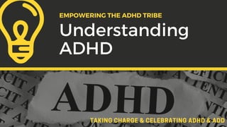 TAKING CHARGE & CELEBRATING ADHD & ADD
EMPOWERING THE ADHD TRIBE
Understanding
ADHD
 