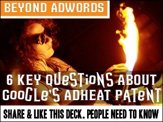 BEYOND ADWORDS

6 KEY Questions ABOUT
Google’s ADHEAT Patent
SHARE & LIKE THIS DECK. PEOPLE NEED TO KNOW

 