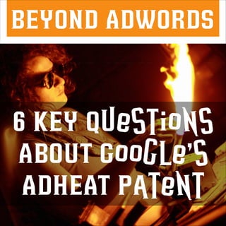 BEYOND ADWORDS

6 KEY Questions
ABOUT Google’s
ADHEAT Patent

 