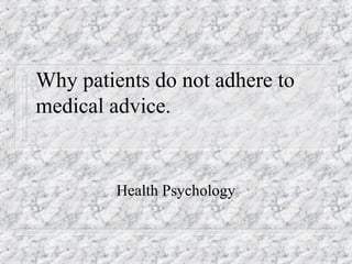 Why patients do not adhere to
medical advice.


         Health Psychology
 