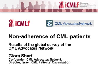 Non-adherence of CML patients
Results of the global survey of the
CML Advocates Network

Giora Sharf
Co-founder, CML Advocates Network
Director, Israeli CML Patients’ Organization

 
