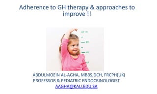 ABDULMOEIN AL-AGHA, MBBS,DCH, FRCPH)UK(
PROFESSOR & PEDIATRIC ENDOCRINOLOGIST
AAGHA@KAU.EDU.SA
Adherence to GH therapy & approaches to
improve !!
 