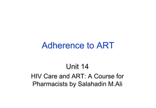 Adherence to ART
Unit 14
HIV Care and ART: A Course for
Pharmacists by Salahadin M.Ali
 