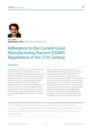 4CPhI Annual Industry Report 2016: Expert Contribution 	 Released at CPhI Worldwide, October 2016 in Barcelona
PANEL MEMBER
Ajaz Hussain, PhD, Insight, Advice & Solutions LLC
Adherence to the Current Good
Manufacturing Practice (CGMP)
Regulations in the 21st Century
Introduction
At the beginning of the 21st-century, the US FDA launched
initiatives to contribute in several ways to improve
efficiency and reliability of pharmaceutical operations, and
then via ICH these efforts were extended internationally1
.
Operational challenges continue to be visible in external
failures such as drug shortages, recalls, Warning Letters
and Import Alerts; and the FDA has recently taken
additional steps to achieve the goals it had outlined in the
21st Century initiative2
. Over the past couple of years’, a
growing cluster of deviations - breaches in the assurance
of data integrity - have gained prominence3
, in part due
to improved detectability, and this has led to an erosion of
trust3
.
Why is compliance with the Good practices such as a
significant challenge? Reflecting on insights accumulated
over the past two decades, from when at US FDA4,5
to
currently in the private sector6,7,8
, suggest that we – as a
community of professional practitioners - are not adequately
accounting for certain human behaviors in our business and
regulatory practices. This article seeks to improve awareness
of this urgent and pressing need, and it invites a discussion
on ways to improve human-centricity in the pharmaceutical
industry’s operational practices. Additionally, progress
and trends in Process Analytical Technology (PAT) and in
the adoption of pharmaceutical Quality by Design (QbD)
methodology, that are part of the solution, are discussed.
Human factors need to be more closely considered in designing manufacturing
processes – using behavioural economics will help improve practices Industry is often
trapped in a “file first, figure it out later mindset” and simply try’s meet standards not
improve quality
 