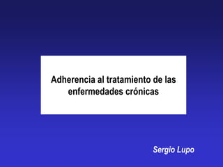 Adherencia al tratamiento de las
   enfermedades crónicas




                          Sergio Lupo
 