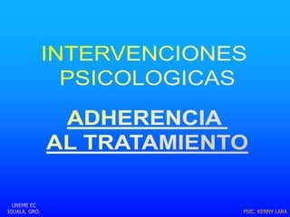 INTERVENCIONES  PSICOLOGICAS ADHERENCIA  AL TRATAMIENTO UNEME EC IGUALA, GRO. PSIC. KENNY LARA 