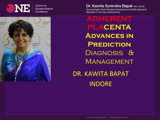 ADHERENT
PLACENTA
Advances in
Prediction
Diagnosis &
Management
DR.	
  KAWITA	
  BAPAT	
  	
  
INDORE	
  
 