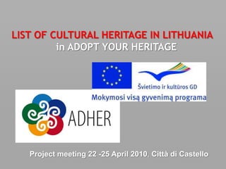 LIST OF CULTURAL HERITAGE IN LITHUANIA
         in ADOPT YOUR HERITAGE




   Project meeting 22 -25 April 2010, Città di Castello
 