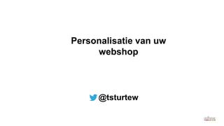 Personalisatie van uw
webshop
@tsturtew
 