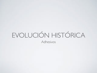 EVOLUCIÓN HISTÓRICA
Adhesivos
 